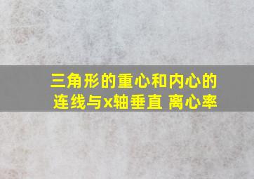 三角形的重心和内心的连线与x轴垂直 离心率